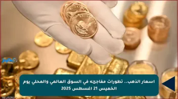 أسعار الذهب.. تطورات مفاجئة في السوق العالمي والمحلي يوم الخميس 21 أغسطس 2025